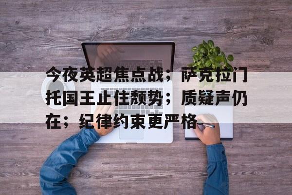 英雄联盟赔率-今夜英超焦点战；萨克拉门托国王止住颓势；质疑声仍在；纪律约束更严格的简单介绍